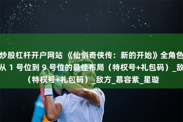 炒股杠杆开户网站 《仙剑奇侠传：新的开始》全角色阵型搭配攻略