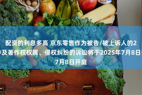 配资的利息多高 京东零售作为被告/被上诉人的2起涉及著作权权