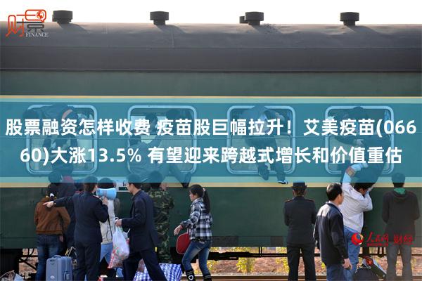 股票融资怎样收费 疫苗股巨幅拉升！艾美疫苗(06660)大涨