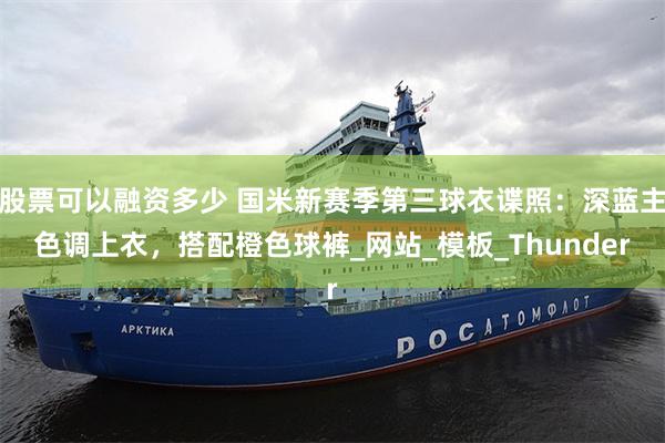 股票可以融资多少 国米新赛季第三球衣谍照：深蓝主色调上衣，搭