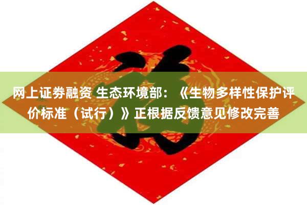 网上证劵融资 生态环境部：《生物多样性保护评价标准（试行）》