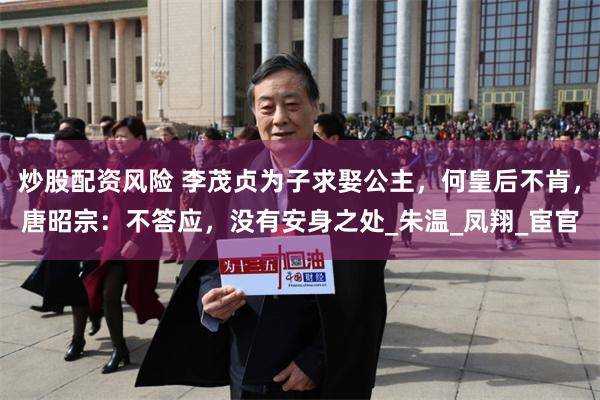 炒股配资风险 李茂贞为子求娶公主，何皇后不肯，唐昭宗：不答应