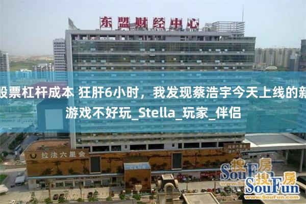 股票杠杆成本 狂肝6小时，我发现蔡浩宇今天上线的新游戏不好玩