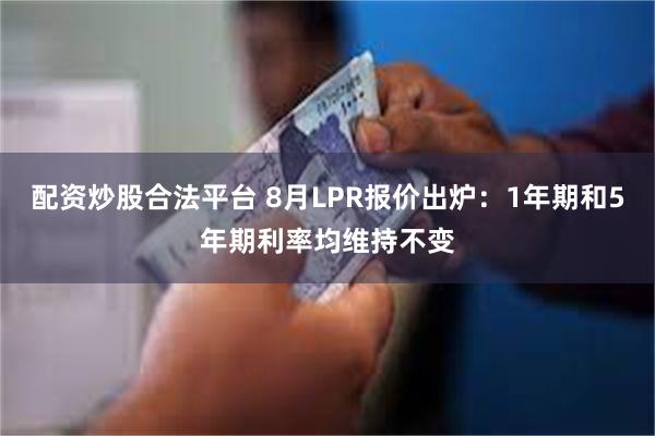 配资炒股合法平台 8月LPR报价出炉：1年期和5年期利率均维