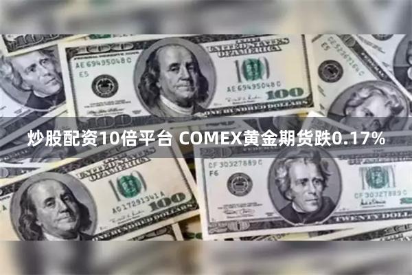 炒股配资10倍平台 COMEX黄金期货跌0.17%