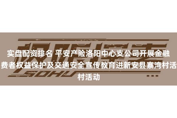 实盘配资排名 平安产险洛阳中心支公司开展金融消费者权益保护及