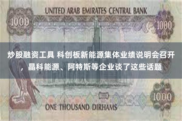 炒股融资工具 科创板新能源集体业绩说明会召开，晶科能源、阿特