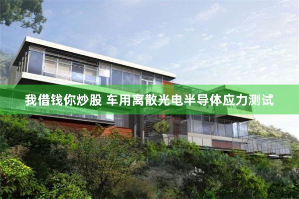 我借钱你炒股 车用离散光电半导体应力测试