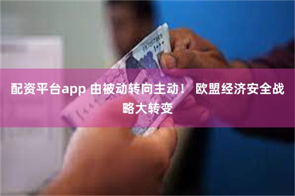 配资平台app 由被动转向主动！ 欧盟经济安全战略大转变