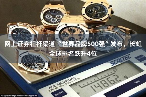 网上证劵杠杆渠道 “世界品牌500强”发布，长虹全球排名跃升