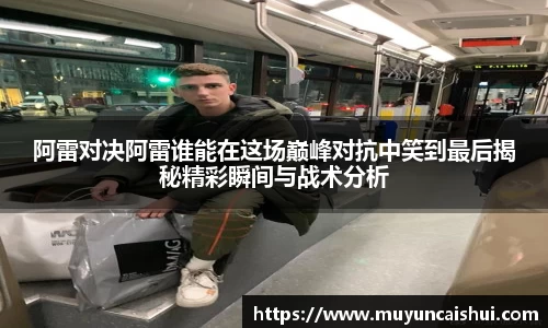阿雷对决阿雷谁能在这场巅峰对抗中笑到最后揭秘精彩瞬间与战术分析