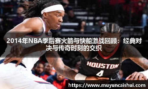 2014年NBA季后赛火箭与快船激战回顾：经典对决与传奇时刻的交织