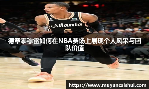 德章泰穆雷如何在NBA赛场上展现个人风采与团队价值