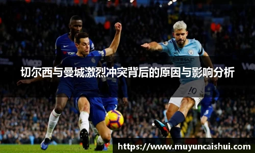 切尔西与曼城激烈冲突背后的原因与影响分析