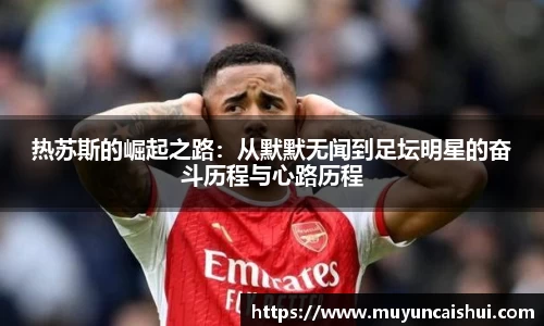 热苏斯的崛起之路：从默默无闻到足坛明星的奋斗历程与心路历程